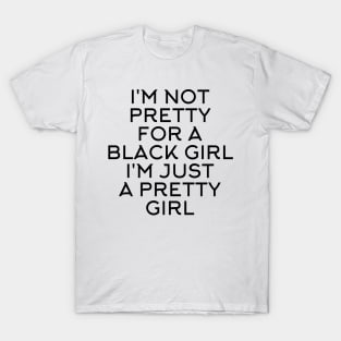 I'M NOT PRETTY FOR A BLACK GIRL I'M JUST A PRETTY GIRL T-Shirt